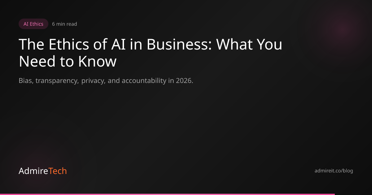 The Ethics of AI in Business: What You Need to Know in 2026 | AdmireTech